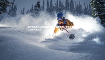 壹号娱乐官网-山东男篮在激战中取得胜利，实现赛季目标，山东男篮战况
