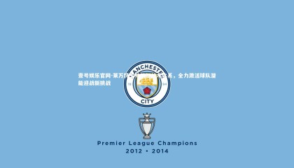 壹号娱乐官网-莱万特主帅革新战术体系，全力激活球队潜能迎战新挑战