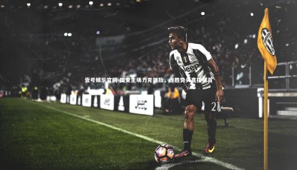 壹号娱乐官网-国安主场力克强敌，连胜势头直指榜首