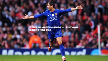 壹号娱乐官网-湖北男篮在主场输给云南，状态低迷难解，湖北男篮全力备战全运会