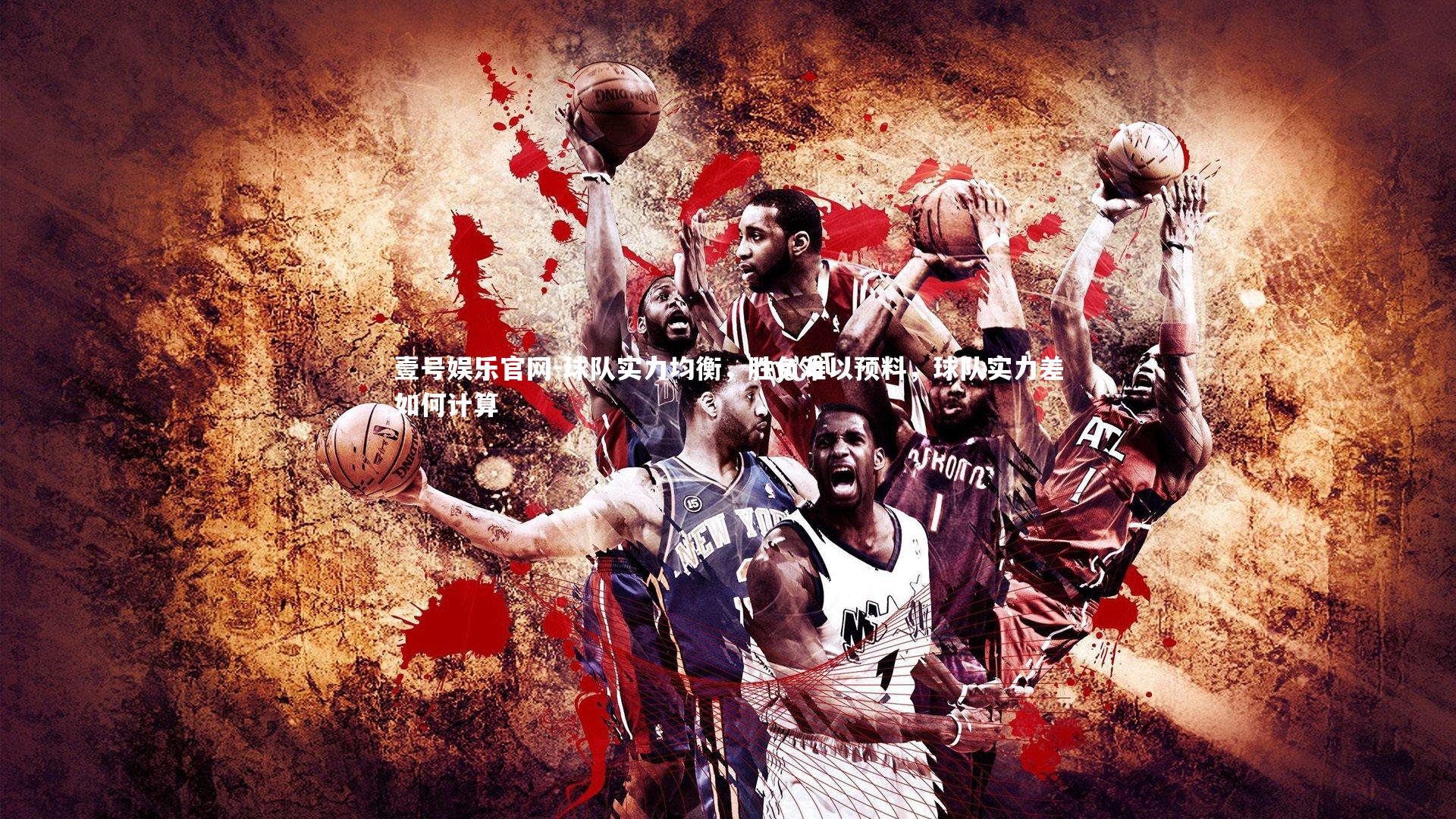壹号娱乐官网-球队实力均衡，胜负难以预料，球队实力差如何计算