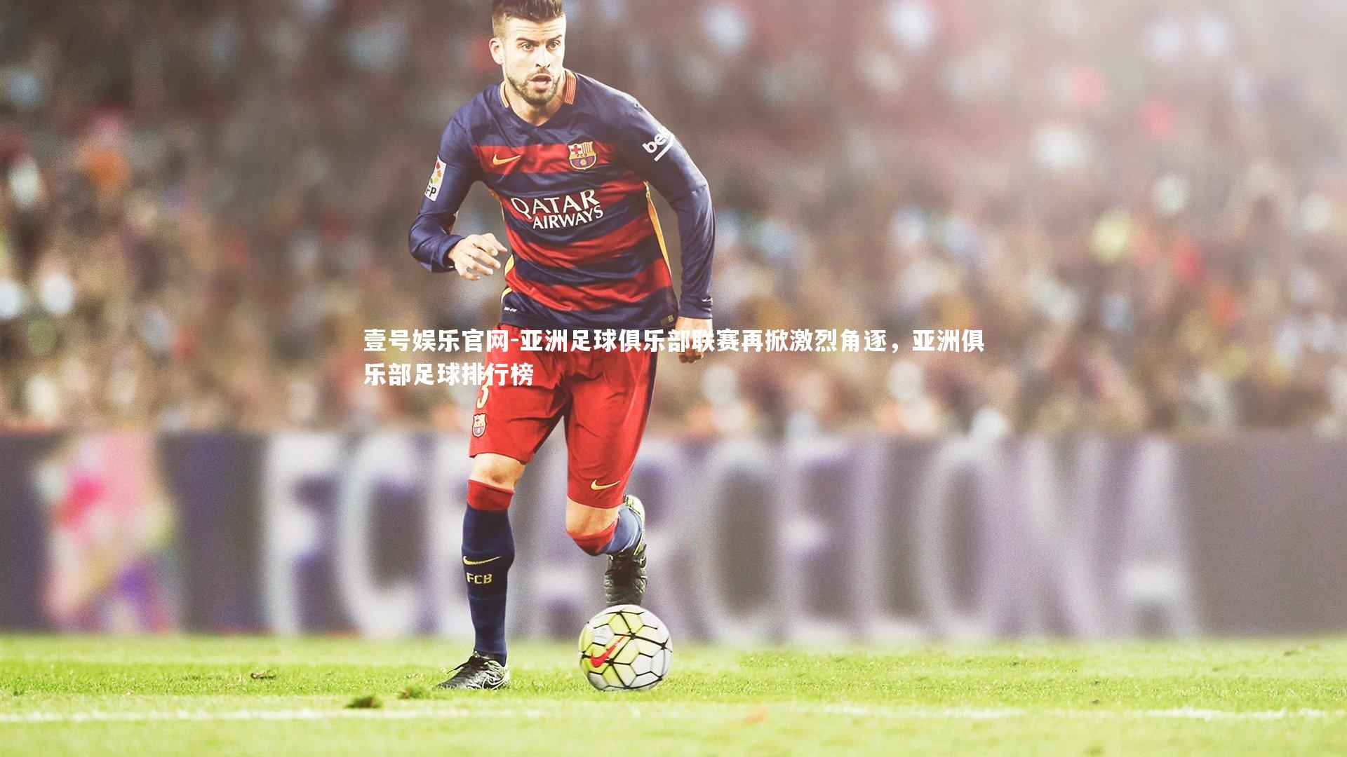 亚洲足球俱乐部联赛再掀激烈角逐，亚洲俱乐部足球排行榜