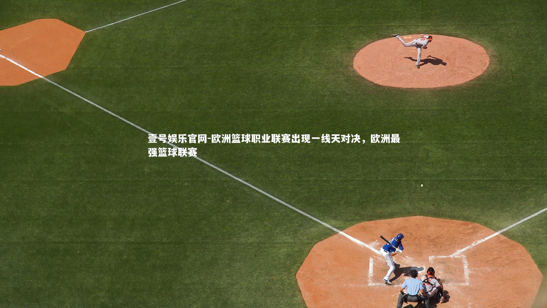 壹号娱乐官网-欧洲篮球职业联赛出现一线天对决，欧洲最强篮球联赛